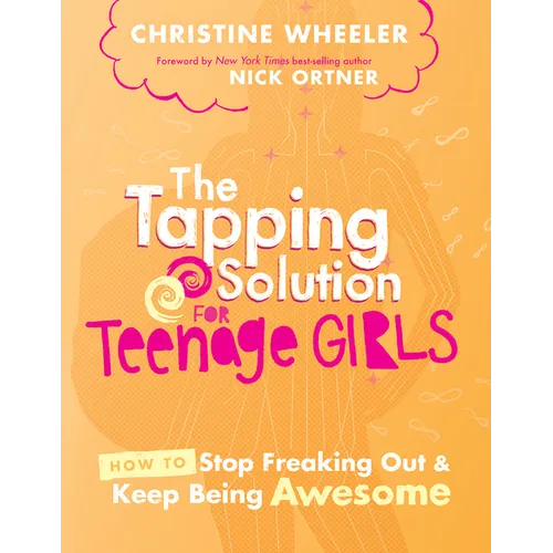 The Tapping Solution for Teenage Girls: How to Stop Freaking Out and Keep Being Awesome