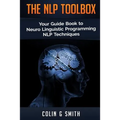 The NLP Toolbox: Your Guide Book to Neuro Linguistic Programming NLP Techniques