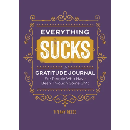 Everything Sucks: A Gratitude Journal for People Who Have Been Through Some Sh*t