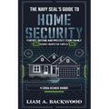 The Navy Seal's Guide To Home Security: Fortify, Defend, Protect Your Family from Unexpected Threats