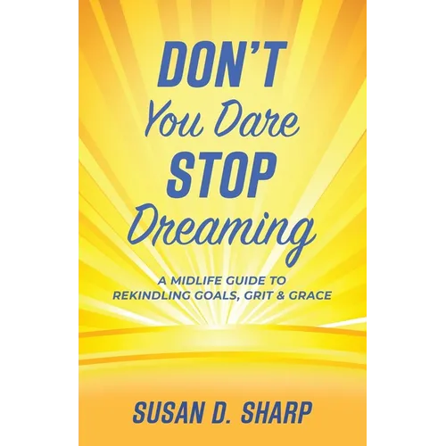 Don't You Dare Stop Dreaming: A Midlife Guide to Rekindling Goals, Grit, and Grace