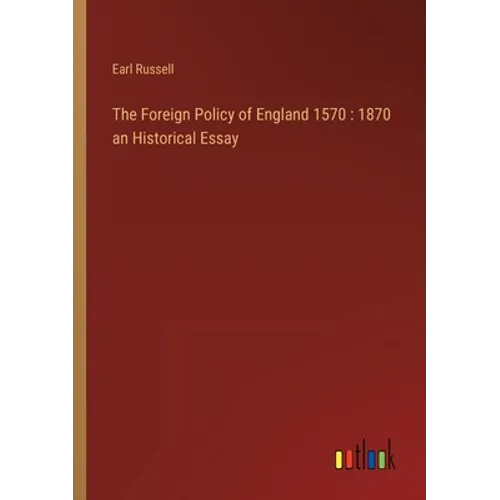 The Foreign Policy of England 1570: 1870 an Historical Essay