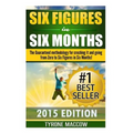 Six Figures in Six Months: The Guaranteed methodology for crushing it and going from Zero to Six Figures in Six Months!