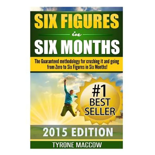 Six Figures in Six Months: The Guaranteed methodology for crushing it and going from Zero to Six Figures in Six Months!