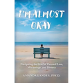 I'm Almost Okay: Navigating the Grief of Parental Loss, Miscarriage, and Divorce