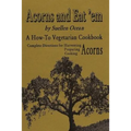 Acorns and Eat'em: A How-To Vegetarian Acorn Cookbook