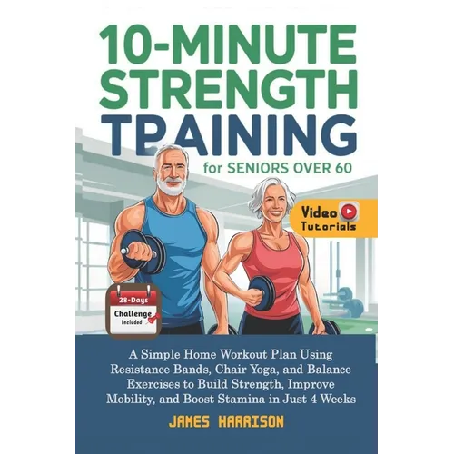 10-Minute Strength Training for Seniors Over 60: A Simple Home Workout Plan Using Resistance Bands, Chair Yoga, and Balance Exercises to Build Strengt