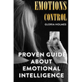 Emotions Control: Proven Guide About Emotional Intelligence