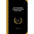 The Conjugating Dictionary of All the French Verbs ..