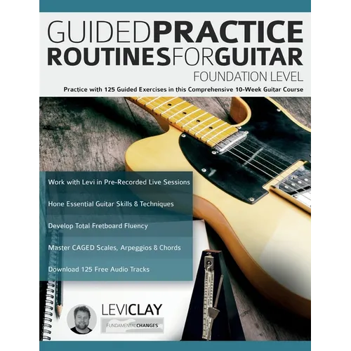 Guided Practice Routines For Guitar - Foundation Level: Practice with 125 Guided Exercises in this Comprehensive 10-Week Guitar Course