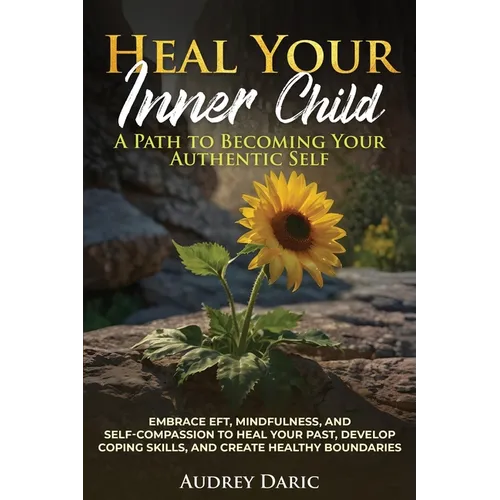 "Heal Your Inner Child: A Path to Becoming Your Authentic Self" "Embrace EFT, Mindfulness, and Self-Compassion to Heal Your Past, Develop Coping Skill