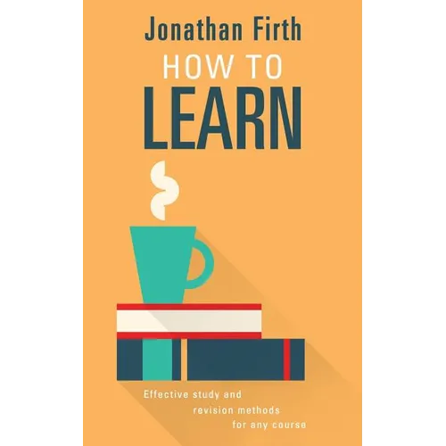 How to Learn: Effective study and revision methods for any course