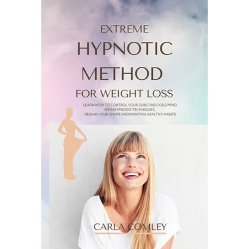 Extreme Hypnotic Method for Weight Loss: Learn How to Control Your Subconscious Mind with Hypnosis Techniques for Women, Regain Your Shape and Maintai