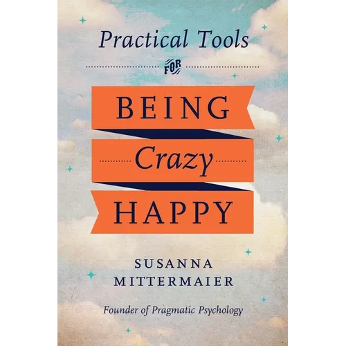 Pragmatic Psychology: Practical Tools for Being Crazy Happy