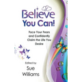 Believe You Can: Face Your Fears and Confidently Claim the Life You Desire