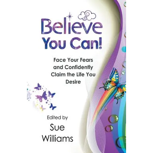 Believe You Can: Face Your Fears and Confidently Claim the Life You Desire
