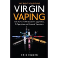 Virgin Vaping: Get Started with Electronic Cigarettes, E-Cigarettes, and Personal Vaporizers