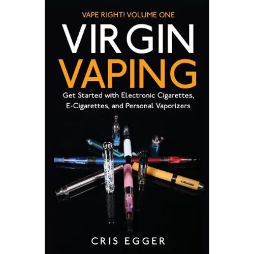 Virgin Vaping: Get Started with Electronic Cigarettes, E-Cigarettes, and Personal Vaporizers