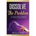 Dissolve The Problem: by Shifting Physical Reality