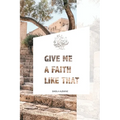 Give Me A Faith Like That: A Walk In The Footsteps Of Old Testament Saints