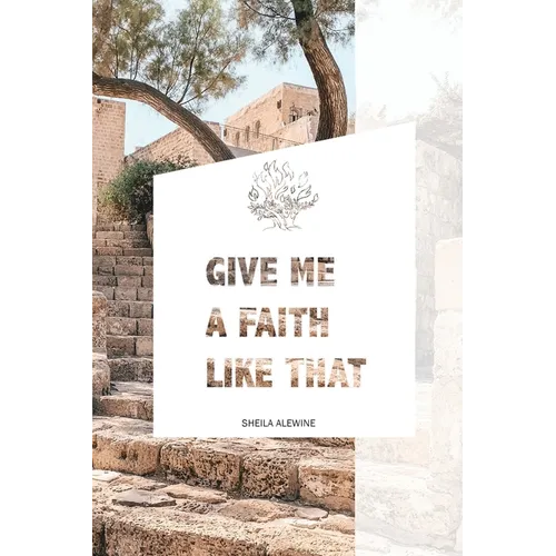 Give Me A Faith Like That: A Walk In The Footsteps Of Old Testament Saints