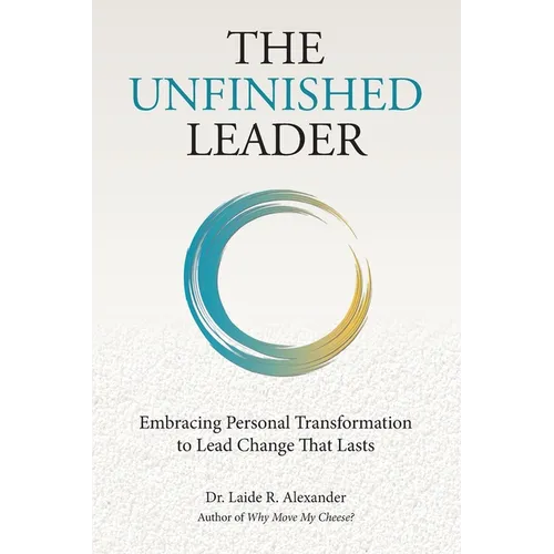 The Unfinished Leader: Embracing Personal Transformation to Lead Change That Lasts