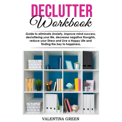 Declutter workbook: Guide to eliminate Anxiety, improve mind success, decluttering your life, decrease negative thoughts, reduce your Stre