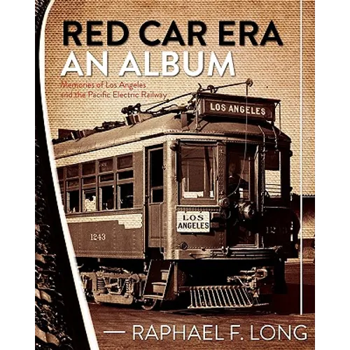 Red Car Era An Album: Memories of Los Angeles and the Pacific Electric Railway