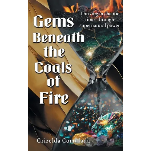 Gems Beneath the Coals of Fire: Thriving in chaotic times through supernatural power