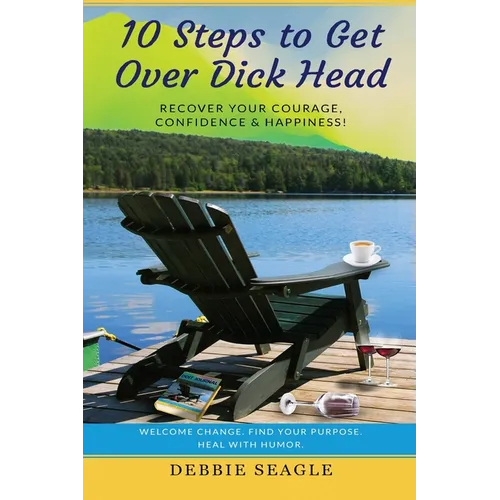10 Steps to Get Over Dick Head: Recover Your Courage, Confidence & Happiness!