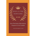 Jesus Is the Now King: How the Book of Revelation Prepares Us for Combat