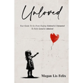 Unloved: Your Guide To Go From Feeling Unloved & Unwanted To Fully Loved & Admired