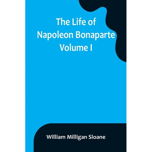 The Life of Napoleon Bonaparte. Volume I