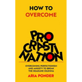 How to Overcome Procrastination: Overcoming Perfectionism and Anxiety to Break the Deadline Dilemma