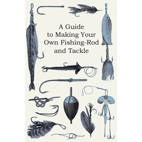 A Guide to Making Your Own Fishing-Rod and Tackle