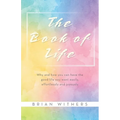 The Book of Life: Why and how you can have the good life you want easily, effortlessly and joyously