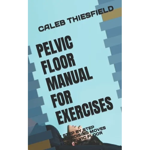 Pelvic Floor Manual for Exercises: A Step by Step Excercising Moves for Pelvic Floor