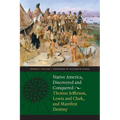 Native America, Discovered and Conquered: Thomas Jefferson, Lewis & Clark, and Manifest Destiny