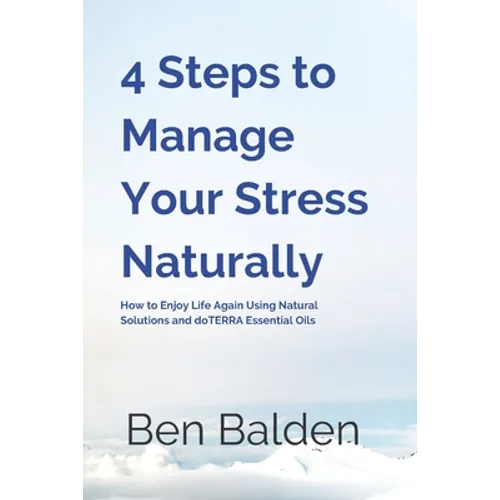 4 Steps to Manage Your Stress Naturally: How to Enjoy Life Again Using Natural Solutions and doTERRA Essential Oils