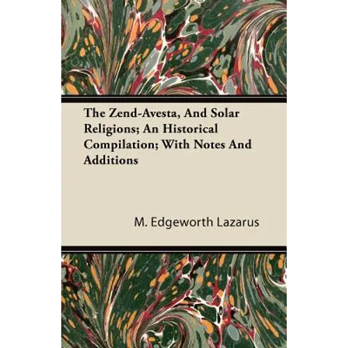 The Zend-Avesta, And Solar Religions; An Historical Compilation; With Notes And Additions