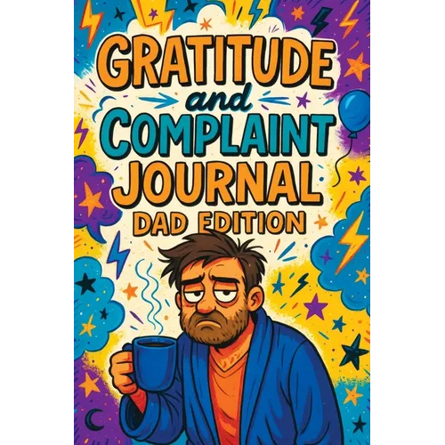 Gratitude and Complaint Journal: Dad Edition - Funny Rage Therapy for Fathers. Daily Dad Gripes, Rants and Guided Prompts to Survive the Chaos with Sa