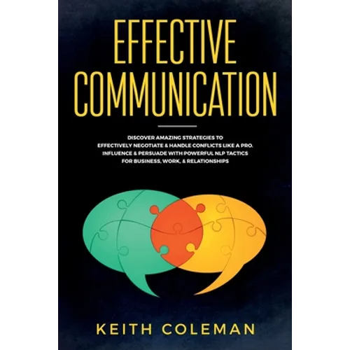 Effective Communication: Discover Amazing Strategies to Effectively Negotiate & Handle Conflicts Like a Pro. Influence & Persuade With Powerful NLP Ta