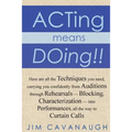 Acting means Doing !!: Here are all the Techniques you need, carrying you confidently from Auditions through Rehearsals - Blocking, Character