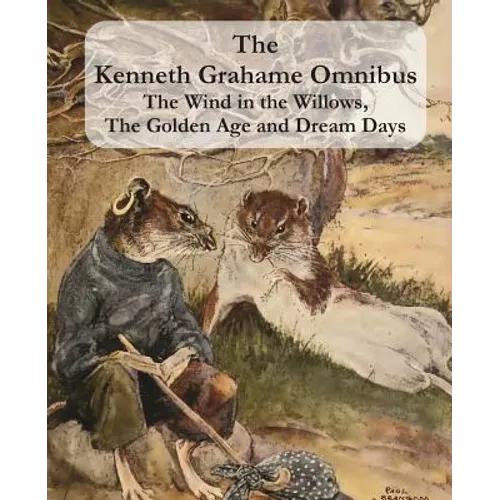 The Kenneth Grahame Omnibus: The Wind in the Willows, The Golden Age and Dream Days (including "The Reluctant Dragon") [Illustrated]