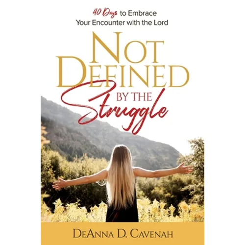 Not Defined by the Struggle: 40 Days to Embrace Your Encounter with the Lord