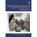 The Routledge Companion to Theatre and Performance Historiography