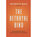 The Betrayal Bind: How to Heal When the Person You Love the Most Hurts You the Worst