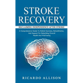 Stroke Recovery: Reclaiming Independence After Stroke (A Comprehensive Guide To Holistic Exercises, Rehabilitation, And Support For Rebuilding Overall