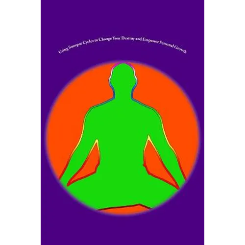 Using Sunspot Cycles to Change Your Destiny and Empower Personal Growth: Stories of Self Transformation and Personal Growth using Solar Sunspot Cycles