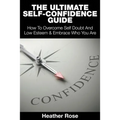 The Ultimate Self-Confidence Guide: Your Guide To Building Self-Confidence & To A Better Confident You